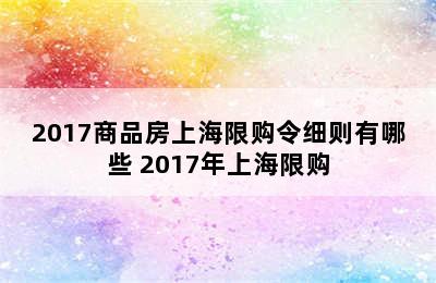 2017商品房上海限购令细则有哪些 2017年上海限购